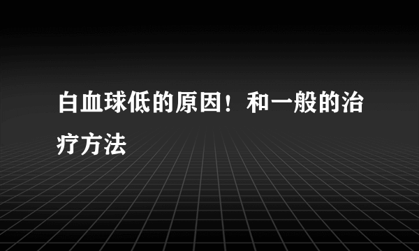 白血球低的原因！和一般的治疗方法