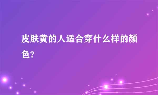 皮肤黄的人适合穿什么样的颜色?