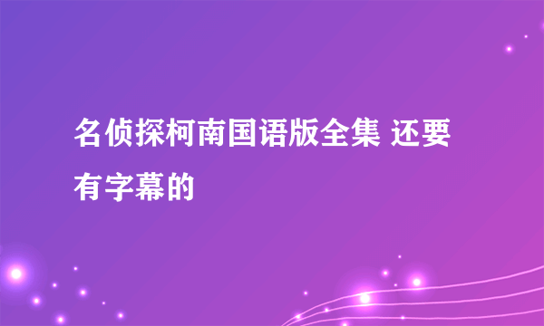 名侦探柯南国语版全集 还要有字幕的