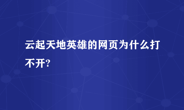 云起天地英雄的网页为什么打不开?