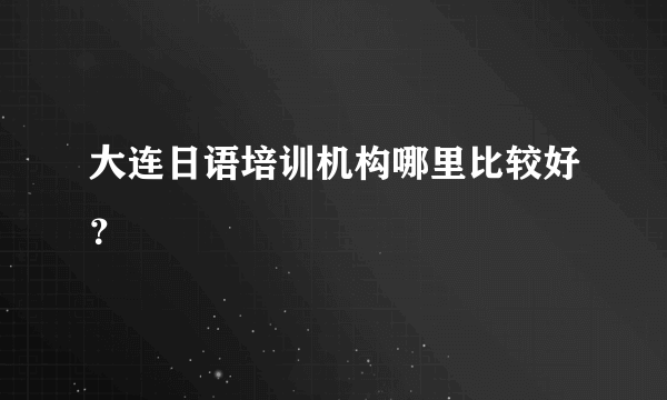 大连日语培训机构哪里比较好？