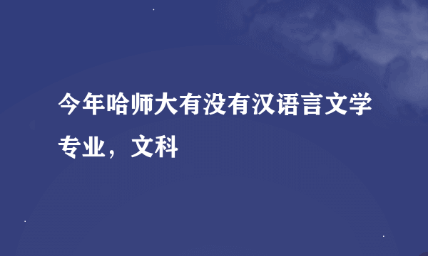 今年哈师大有没有汉语言文学专业，文科