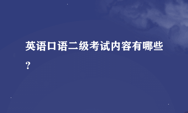 英语口语二级考试内容有哪些？