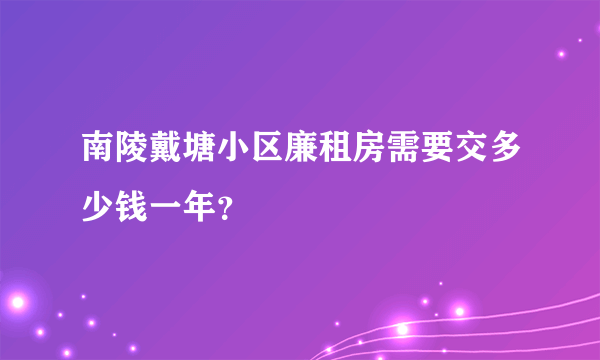 南陵戴塘小区廉租房需要交多少钱一年？