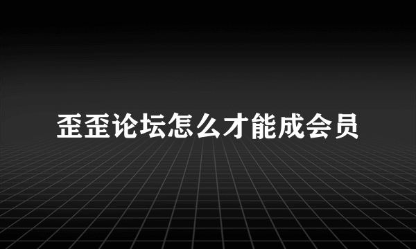 歪歪论坛怎么才能成会员