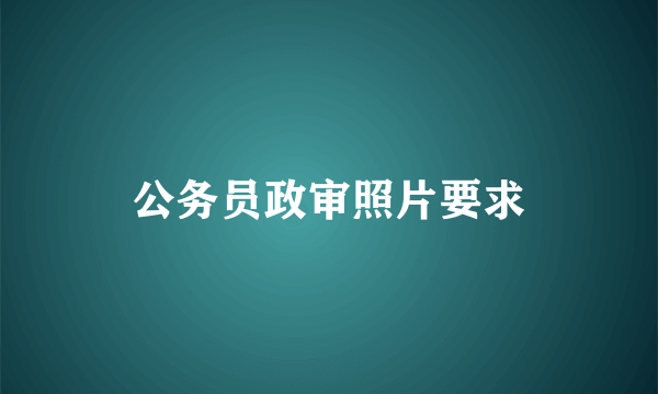 公务员政审照片要求