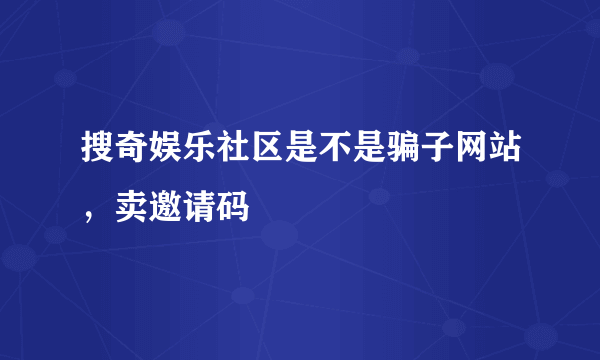 搜奇娱乐社区是不是骗子网站，卖邀请码