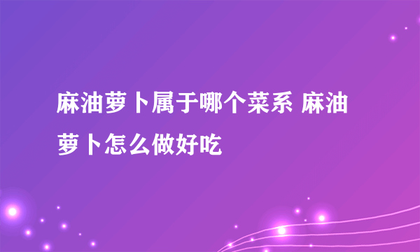 麻油萝卜属于哪个菜系 麻油萝卜怎么做好吃