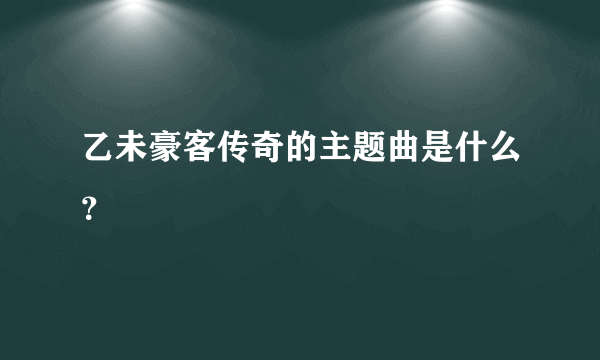 乙未豪客传奇的主题曲是什么？