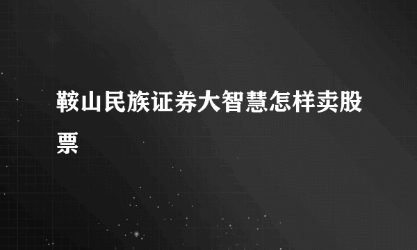 鞍山民族证券大智慧怎样卖股票