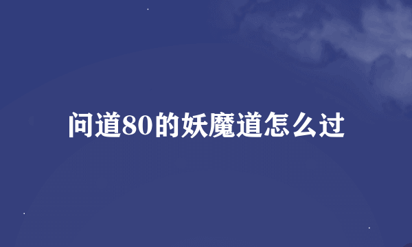 问道80的妖魔道怎么过