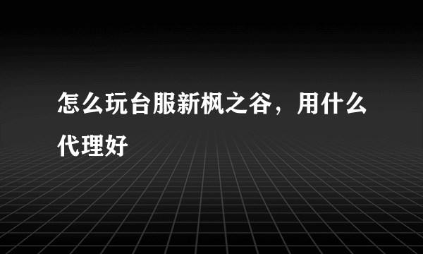 怎么玩台服新枫之谷，用什么代理好