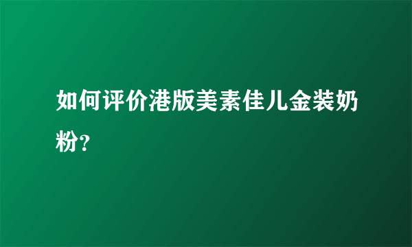 如何评价港版美素佳儿金装奶粉？