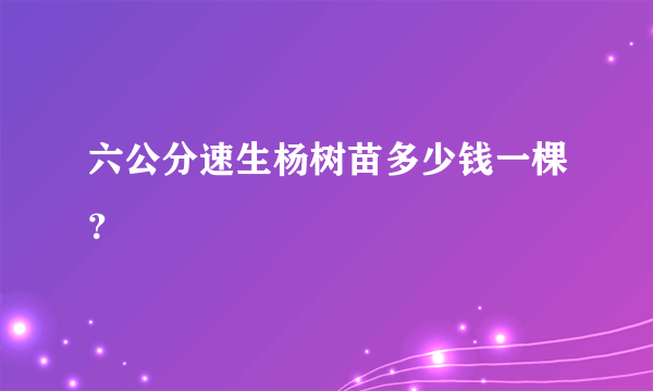 六公分速生杨树苗多少钱一棵？