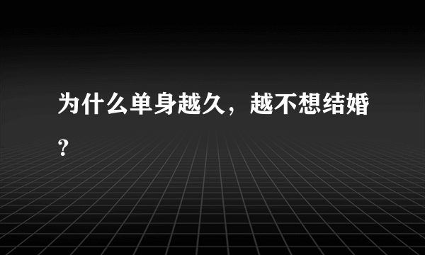 为什么单身越久，越不想结婚？