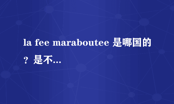 la fee maraboutee 是哪国的？是不是国内的仿名牌？