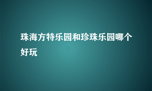 珠海方特乐园和珍珠乐园哪个好玩