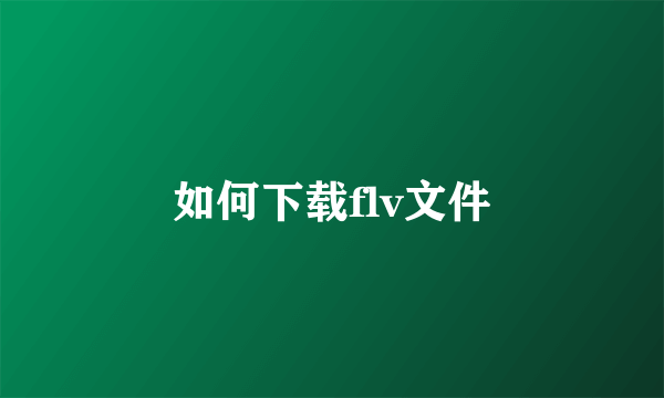 如何下载flv文件