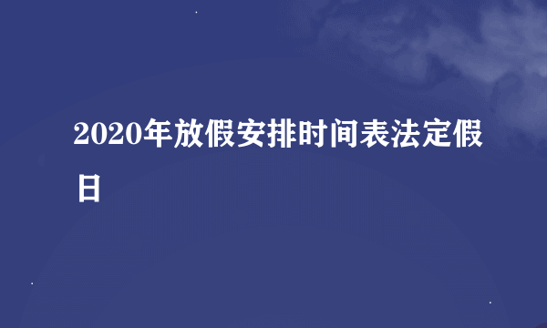 2020年放假安排时间表法定假日