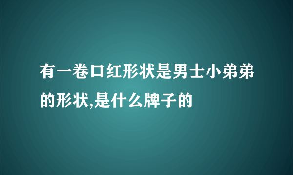 有一卷口红形状是男士小弟弟的形状,是什么牌子的