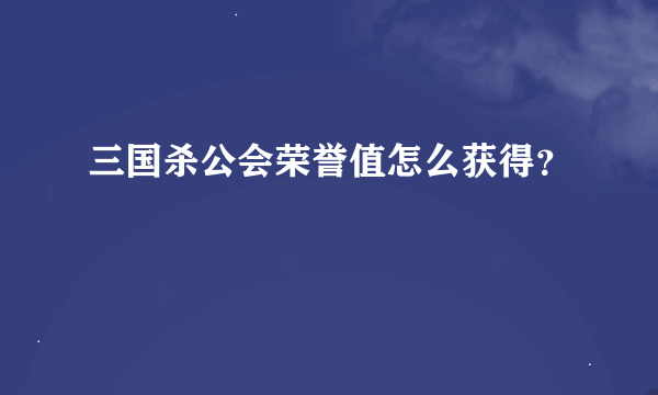 三国杀公会荣誉值怎么获得？