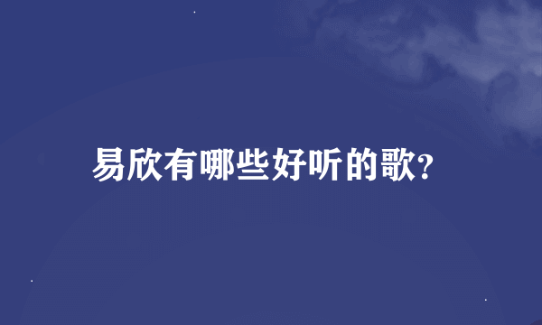 易欣有哪些好听的歌？