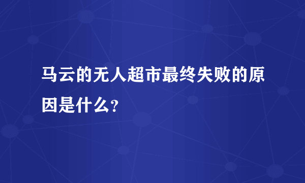 马云的无人超市最终失败的原因是什么？