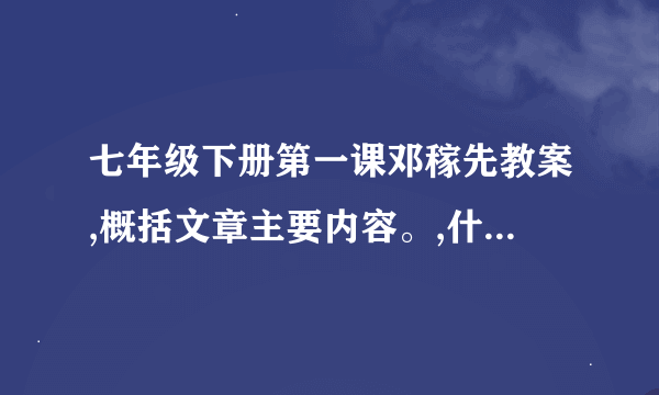 七年级下册第一课邓稼先教案,概括文章主要内容。,什么感情,主人公什么事情？