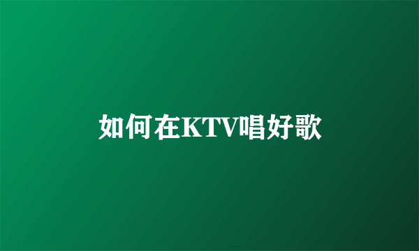 如何在KTV唱好歌