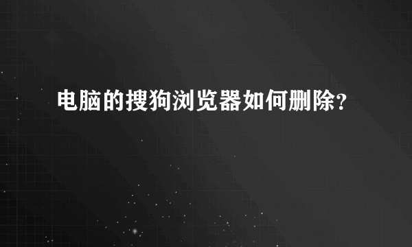 电脑的搜狗浏览器如何删除？