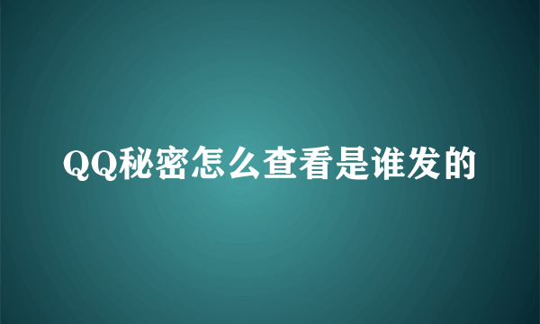 QQ秘密怎么查看是谁发的