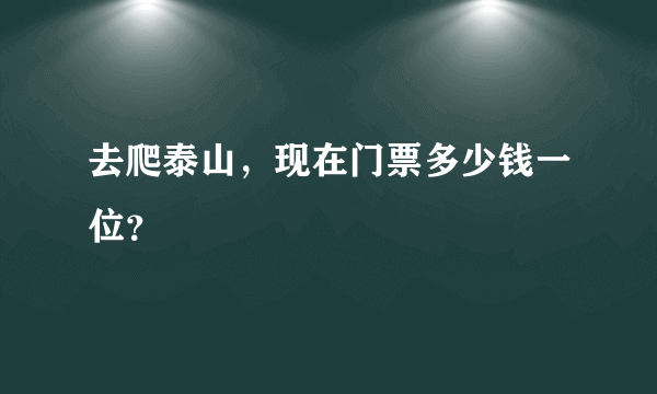 去爬泰山，现在门票多少钱一位？