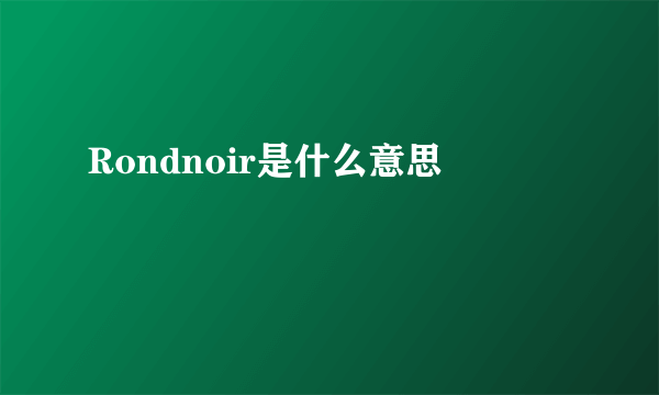 Rondnoir是什么意思