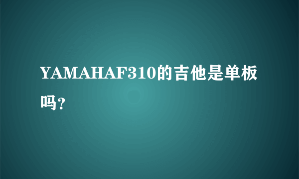 YAMAHAF310的吉他是单板吗？