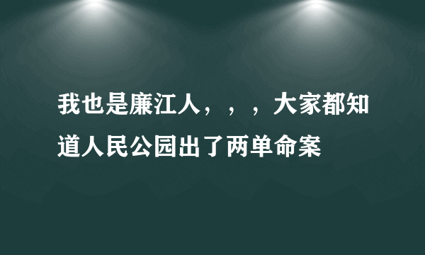 我也是廉江人，，，大家都知道人民公园出了两单命案