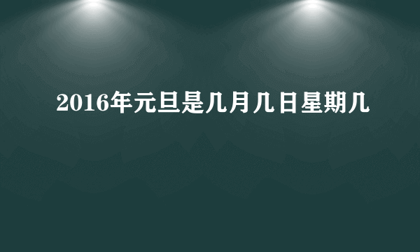 2016年元旦是几月几日星期几