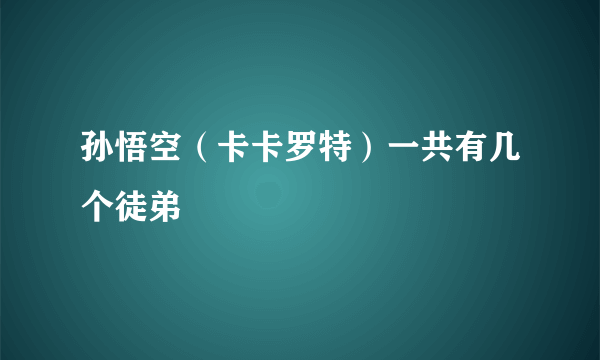 孙悟空（卡卡罗特）一共有几个徒弟