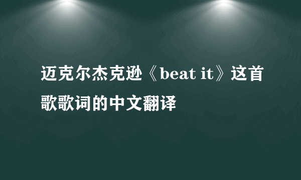 迈克尔杰克逊《beat it》这首歌歌词的中文翻译