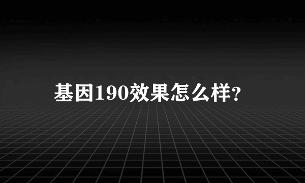 基因190效果怎么样？