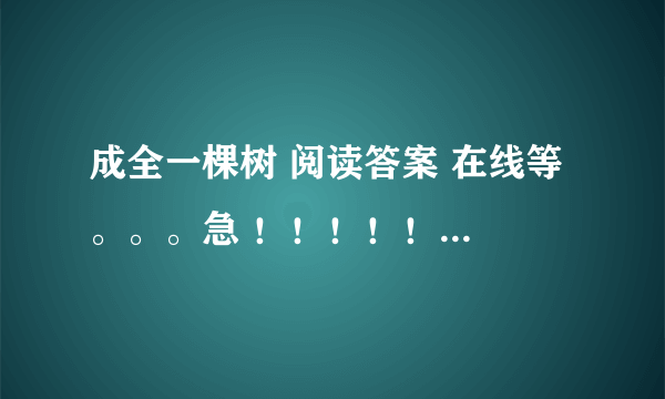 成全一棵树 阅读答案 在线等 。。。急 ！！！！！！！！！！！