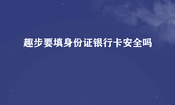 趣步要填身份证银行卡安全吗