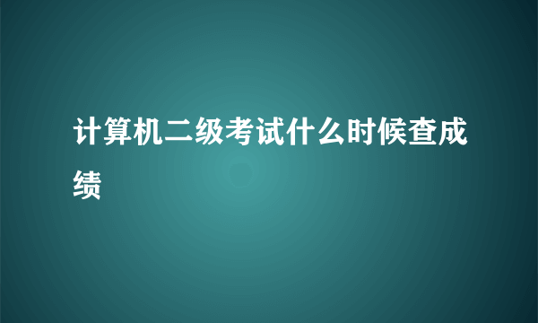 计算机二级考试什么时候查成绩