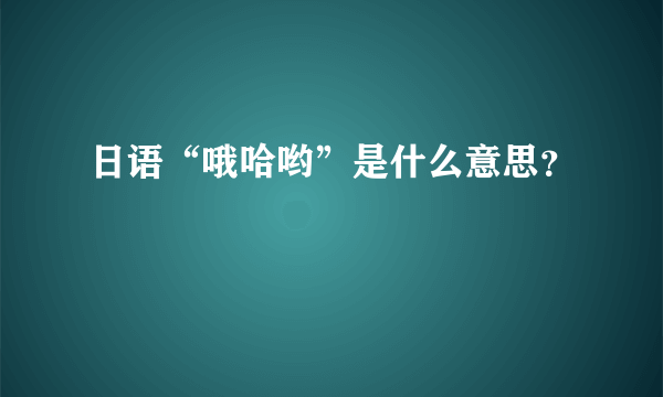 日语“哦哈哟”是什么意思？