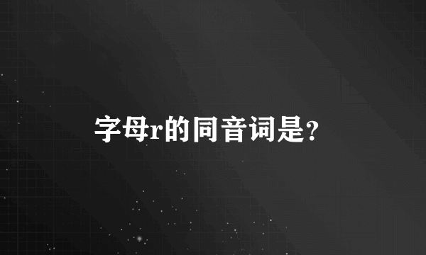 字母r的同音词是？