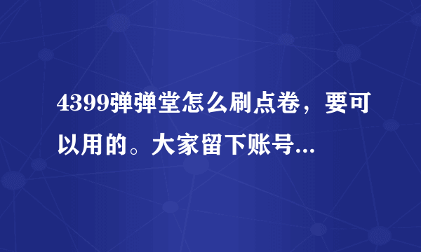 4399弹弹堂怎么刷点卷，要可以用的。大家留下账号，可以用的我给冲1000点。