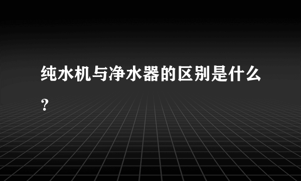 纯水机与净水器的区别是什么？