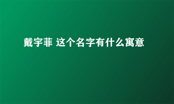 戴宇菲 这个名字有什么寓意