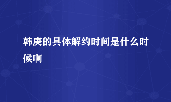 韩庚的具体解约时间是什么时候啊