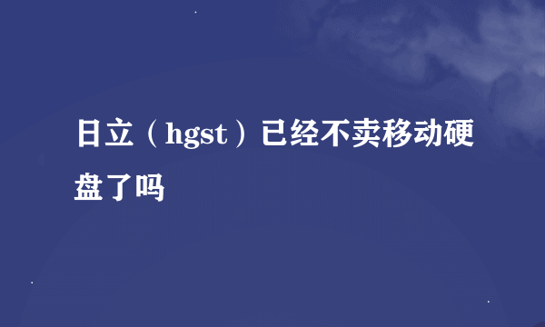 日立（hgst）已经不卖移动硬盘了吗