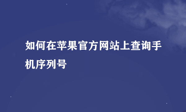 如何在苹果官方网站上查询手机序列号